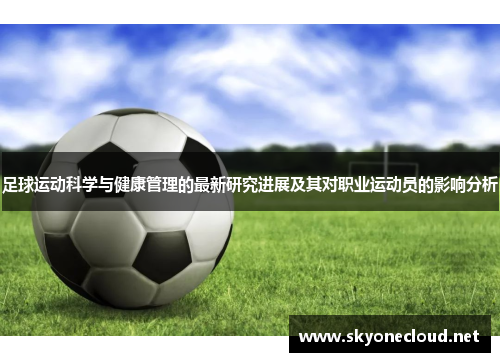 足球运动科学与健康管理的最新研究进展及其对职业运动员的影响分析