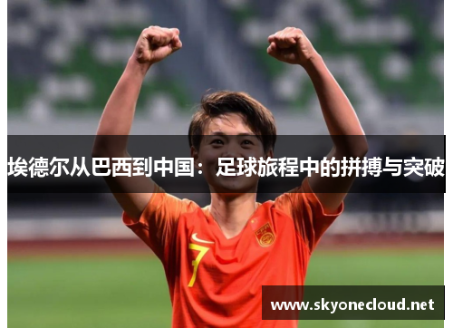 埃德尔从巴西到中国：足球旅程中的拼搏与突破