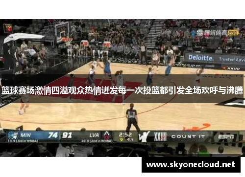 篮球赛场激情四溢观众热情迸发每一次投篮都引发全场欢呼与沸腾