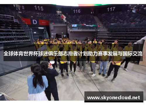 全球体育世界杯球迷俱乐部志愿者计划助力赛事发展与国际交流