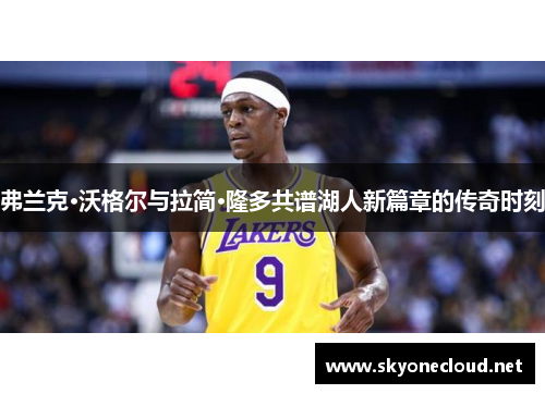 弗兰克·沃格尔与拉简·隆多共谱湖人新篇章的传奇时刻