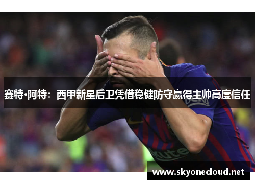 赛特·阿特：西甲新星后卫凭借稳健防守赢得主帅高度信任