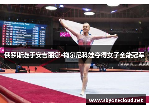 俄罗斯选手安吉丽娜·梅尔尼科娃夺得女子全能冠军