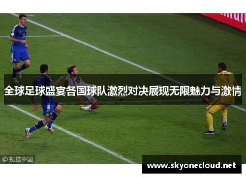 全球足球盛宴各国球队激烈对决展现无限魅力与激情