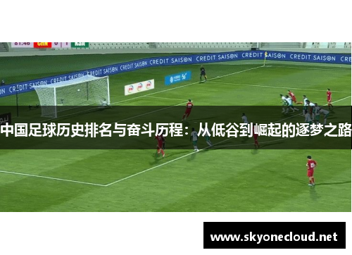 中国足球历史排名与奋斗历程：从低谷到崛起的逐梦之路
