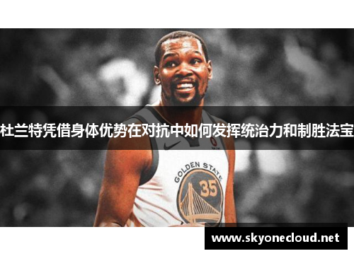 杜兰特凭借身体优势在对抗中如何发挥统治力和制胜法宝