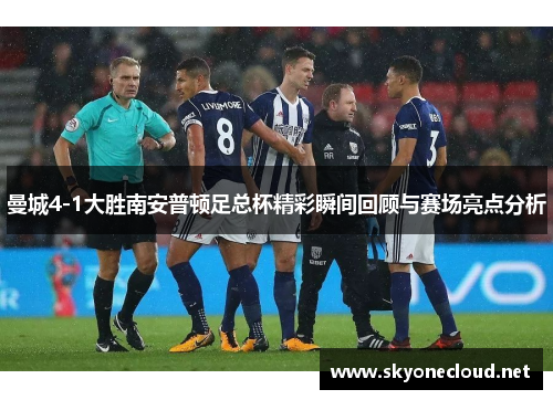 曼城4-1大胜南安普顿足总杯精彩瞬间回顾与赛场亮点分析