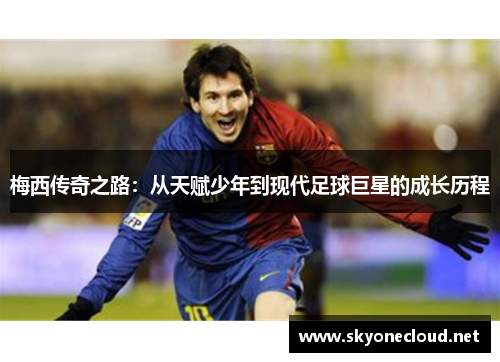 梅西传奇之路：从天赋少年到现代足球巨星的成长历程