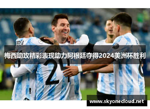 梅西助攻精彩表现助力阿根廷夺得2024美洲杯胜利