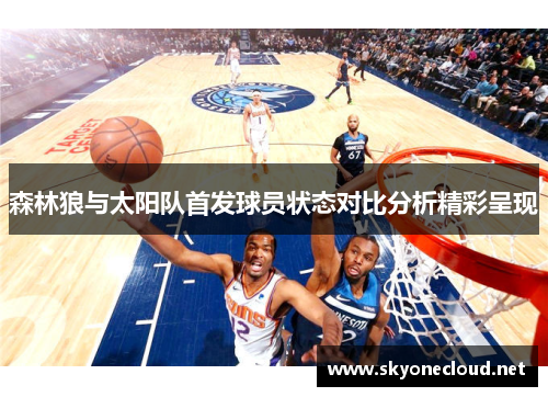 森林狼与太阳队首发球员状态对比分析精彩呈现