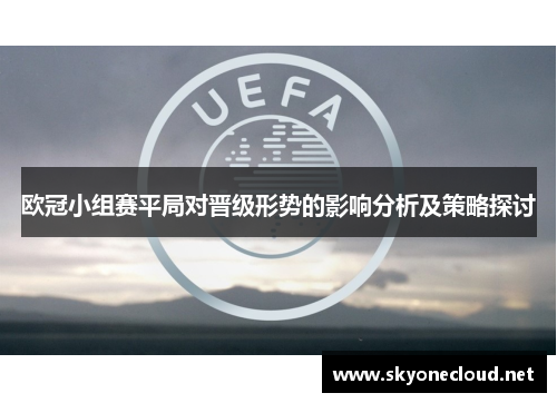 欧冠小组赛平局对晋级形势的影响分析及策略探讨