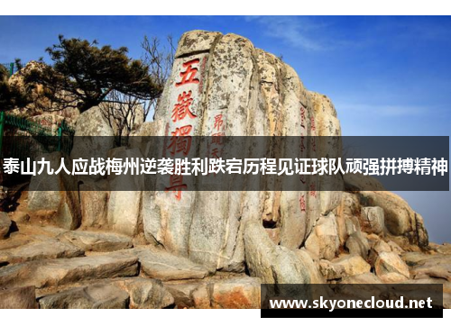 泰山九人应战梅州逆袭胜利跌宕历程见证球队顽强拼搏精神